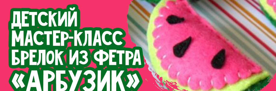  Детский мастер-класс «Брелок из фетра»