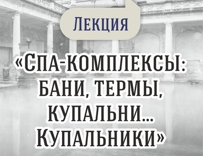 Лекция «Спа-комплексы прошлого: бани, термы, купальни... Купальники!»