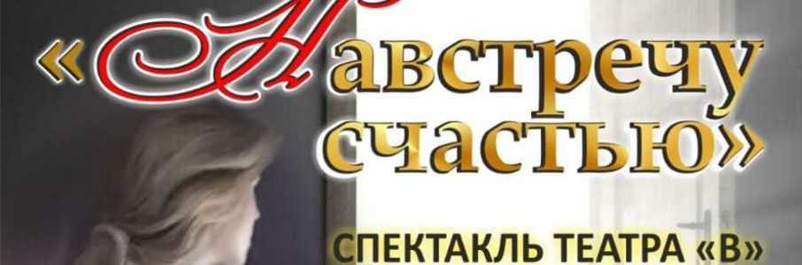 Спектакль театра «В» «Навстречу счастью»