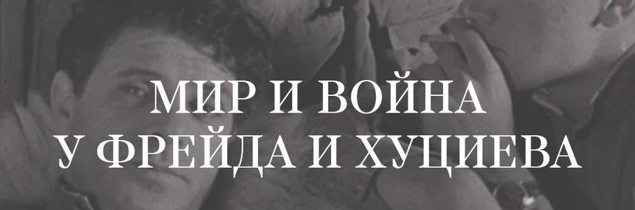 «Мир и война у Фрейда и Хуциева»
