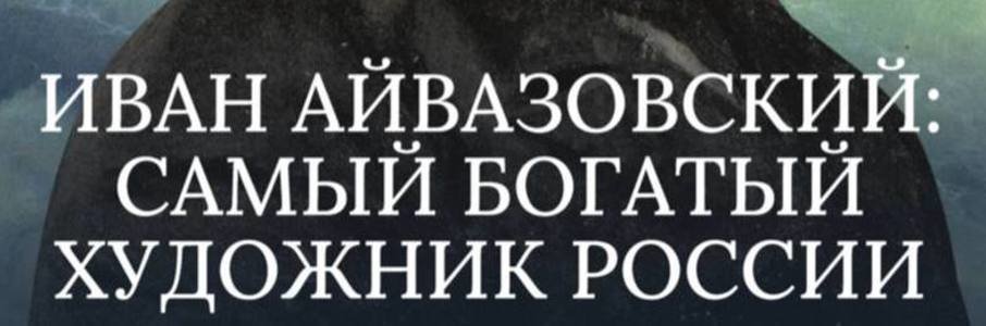 Иван Айвазовский: самый богатый художник России