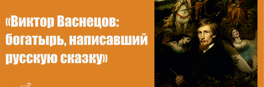Лекция Виктор Васнецов: Богатырь, написавший русскую сказку