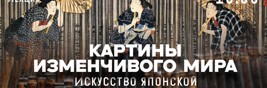  Лекция «Картины изменчивого мира. Искусство японской гравюры»