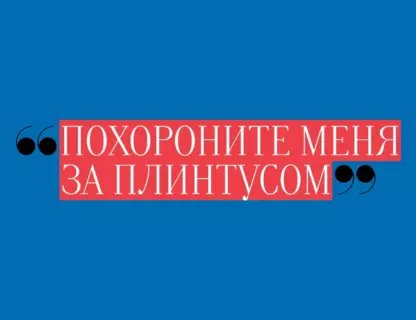«Похороните меня за плинтусом»