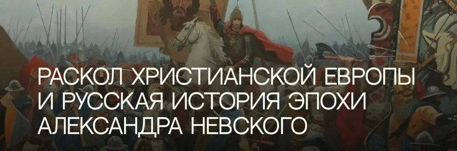 Лекция «Раскол христианской Европы и русская история эпохи Александра Невского»