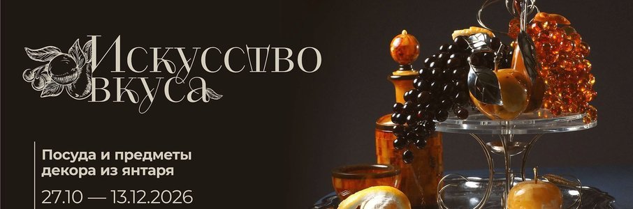 Выставка «Искусство вкуса. Посуда и предметы декора из янтаря»